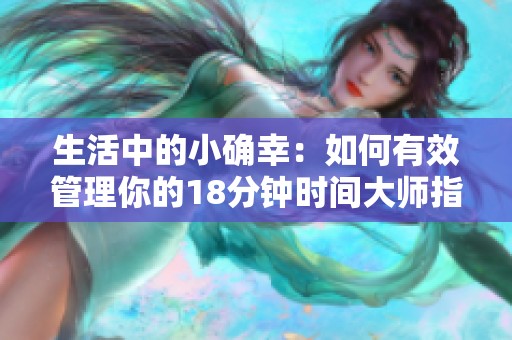 生活中的小确幸：如何有效管理你的18分钟时间大师指南