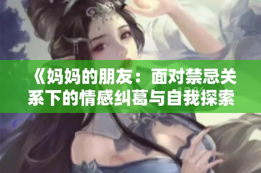 《妈妈的朋友：面对禁忌关系下的情感纠葛与自我探索》