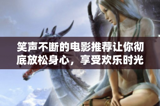 笑声不断的电影推荐让你彻底放松身心，享受欢乐时光的12部佳作