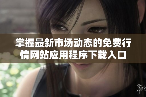 掌握最新市场动态的免费行情网站应用程序下载入口
