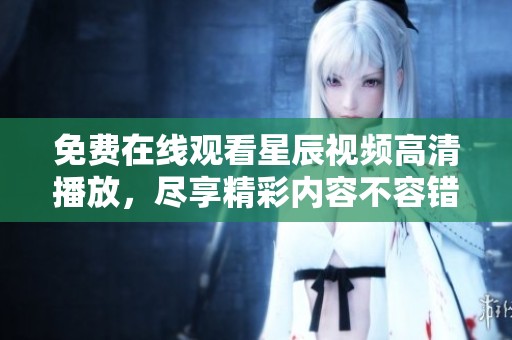 免费在线观看星辰视频高清播放，尽享精彩内容不容错过