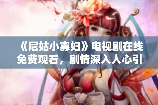 《尼姑小寡妇》电视剧在线免费观看，剧情深入人心引人思考