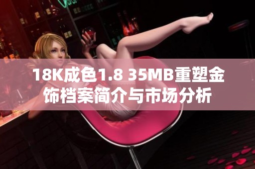 18K成色1.8 35MB重塑金饰档案简介与市场分析
