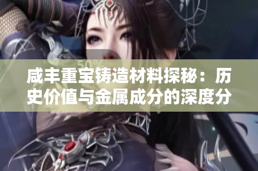 咸丰重宝铸造材料探秘：历史价值与金属成分的深度分析