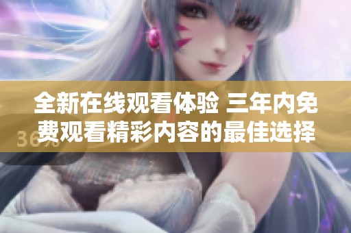 全新在线观看体验 三年内免费观看精彩内容的最佳选择