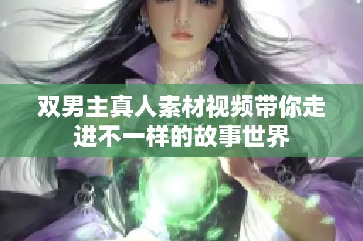 双男主真人素材视频带你走进不一样的故事世界