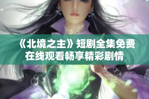 《北境之主》短剧全集免费在线观看畅享精彩剧情