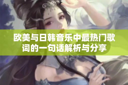 欧美与日韩音乐中最热门歌词的一句话解析与分享