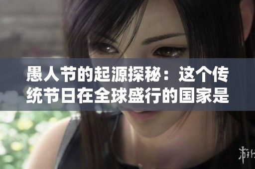 愚人节的起源探秘：这个传统节日在全球盛行的国家是哪里