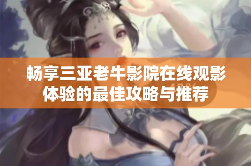 畅享三亚老牛影院在线观影体验的最佳攻略与推荐