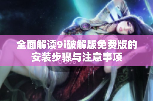 全面解读9i破解版免费版的安装步骤与注意事项