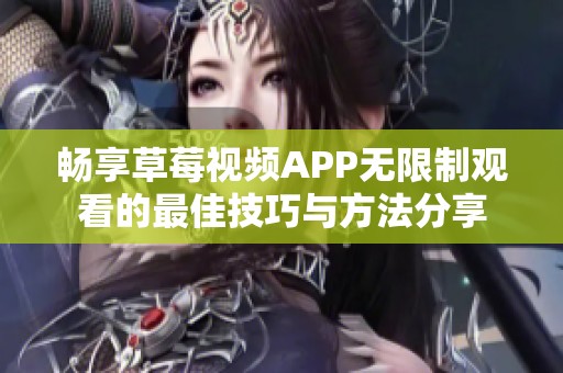 畅享草莓视频APP无限制观看的最佳技巧与方法分享