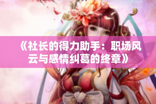 《社长的得力助手：职场风云与感情纠葛的终章》