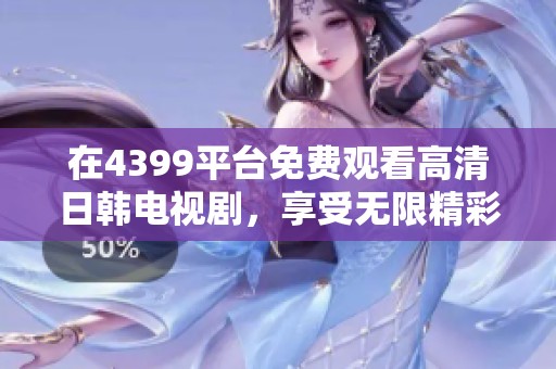 在4399平台免费观看高清日韩电视剧，享受无限精彩剧情体验