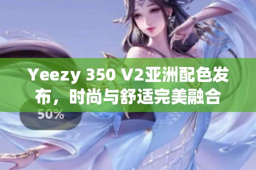 Yeezy 350 V2亚洲配色发布，时尚与舒适完美融合