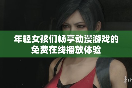 年轻女孩们畅享动漫游戏的免费在线播放体验