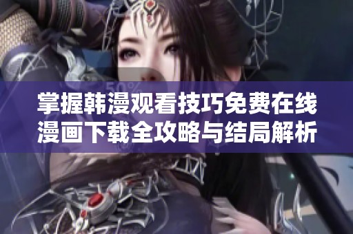 掌握韩漫观看技巧免费在线漫画下载全攻略与结局解析