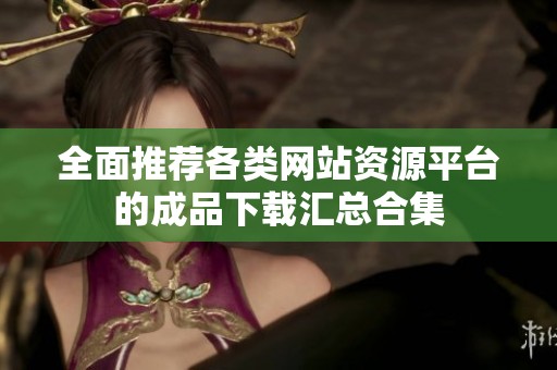 全面推荐各类网站资源平台的成品下载汇总合集