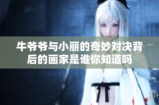 牛爷爷与小丽的奇妙对决背后的画家是谁你知道吗