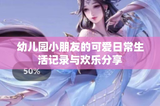 幼儿园小朋友的可爱日常生活记录与欢乐分享