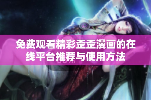 免费观看精彩歪歪漫画的在线平台推荐与使用方法