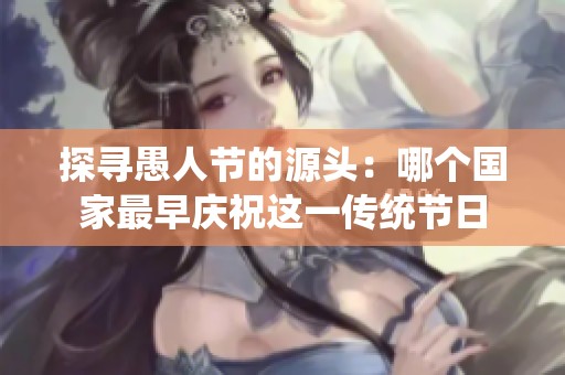 探寻愚人节的源头：哪个国家最早庆祝这一传统节日