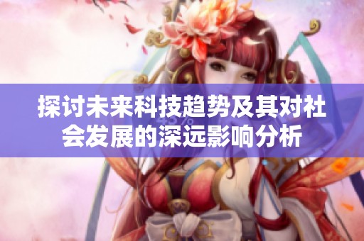 探讨未来科技趋势及其对社会发展的深远影响分析