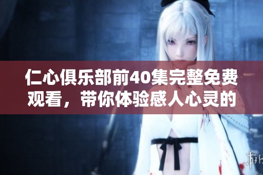 仁心俱乐部前40集完整免费观看，带你体验感人心灵的故事