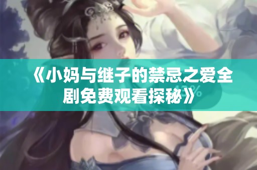 《小妈与继子的禁忌之爱全剧免费观看探秘》