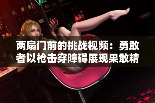 两扇门前的挑战视频：勇敢者以枪击穿障碍展现果敢精神