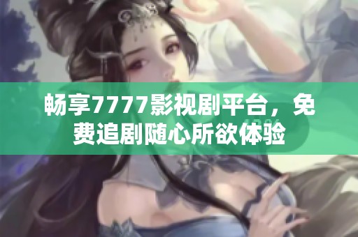 畅享7777影视剧平台，免费追剧随心所欲体验