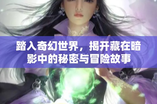 踏入奇幻世界，揭开藏在暗影中的秘密与冒险故事