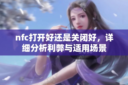 nfc打开好还是关闭好，详细分析利弊与适用场景