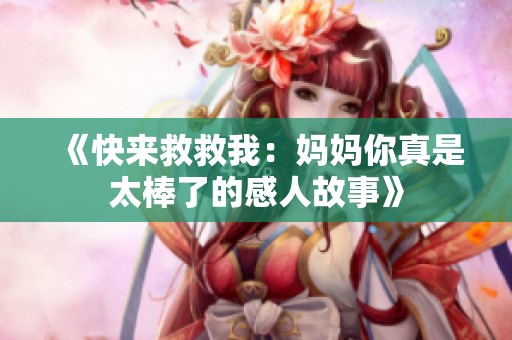 《快来救救我：妈妈你真是太棒了的感人故事》