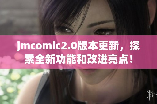 jmcomic2.0版本更新，探索全新功能和改进亮点！