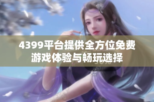 4399平台提供全方位免费游戏体验与畅玩选择
