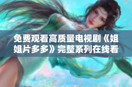 免费观看高质量电视剧《姐姐片多多》完整系列在线看的最佳选择