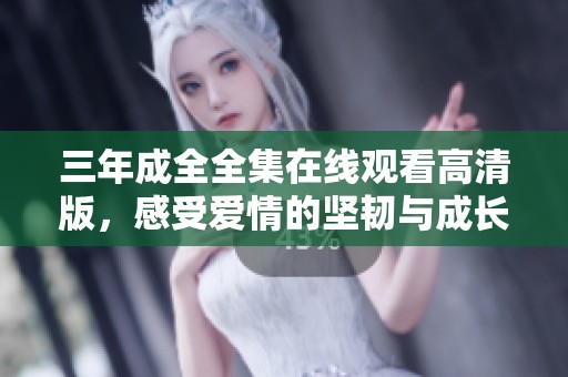 三年成全全集在线观看高清版，感受爱情的坚韧与成长