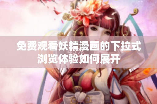 免费观看妖精漫画的下拉式浏览体验如何展开