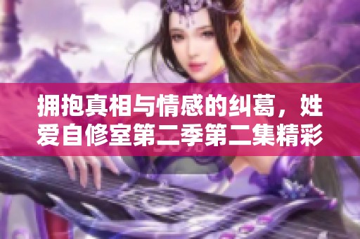 拥抱真相与情感的纠葛，姓爱自修室第二季第二集精彩解读