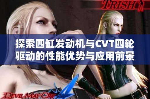 探索四缸发动机与CVT四轮驱动的性能优势与应用前景