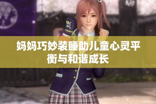 妈妈巧妙装睡助儿童心灵平衡与和谐成长