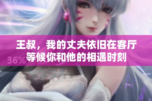 王叔，我的丈夫依旧在客厅等候你和他的相遇时刻