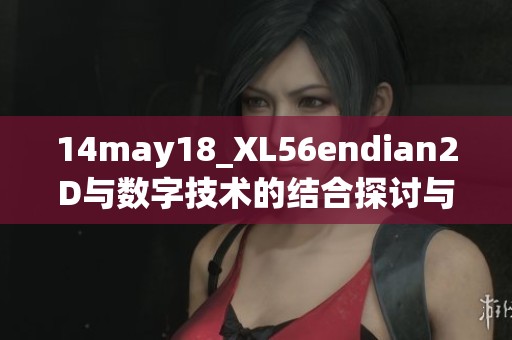 14may18_XL56endian2D与数字技术的结合探讨与应用前景分析