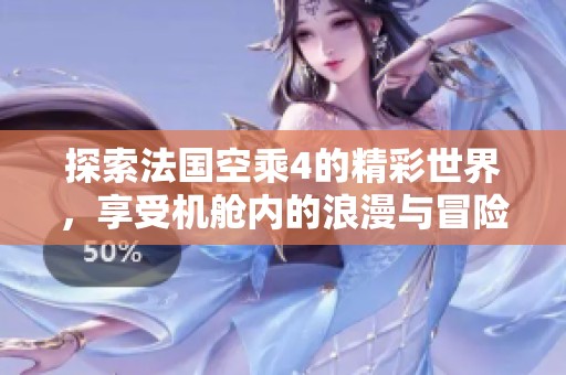 探索法国空乘4的精彩世界，享受机舱内的浪漫与冒险之旅