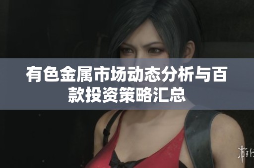 有色金属市场动态分析与百款投资策略汇总