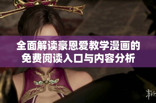 全面解读豪恩爱教学漫画的免费阅读入口与内容分析