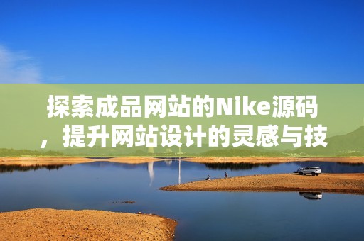 探索成品网站的Nike源码，提升网站设计的灵感与技巧