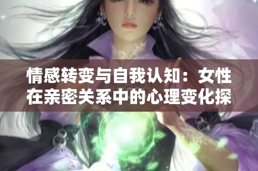 情感转变与自我认知：女性在亲密关系中的心理变化探析