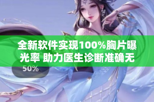 全新软件实现100%胸片曝光率 助力医生诊断准确无误